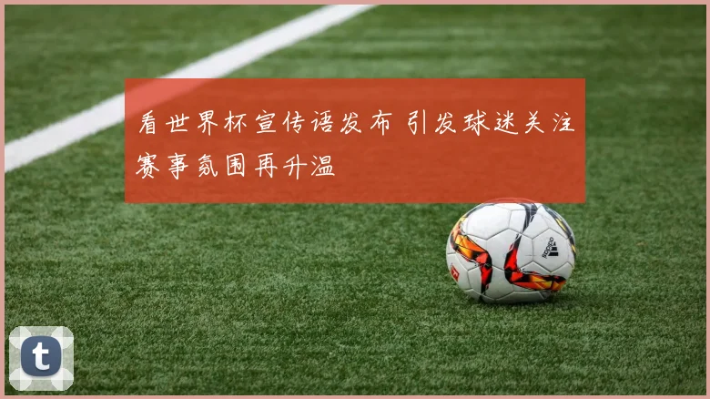 看世界杯宣传语发布 引发球迷关注赛事氛围再升温