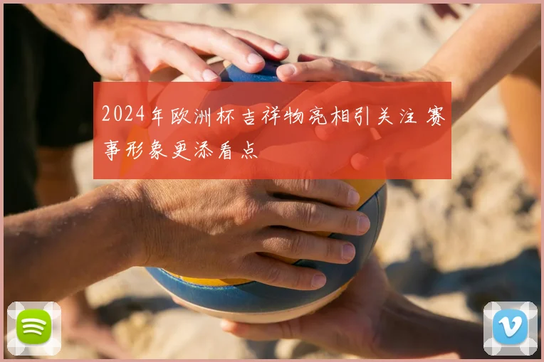 2024年欧洲杯吉祥物亮相引关注 赛事形象更添看点
