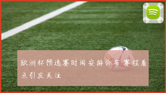 欧洲杯预选赛时间安排公布 赛程看点引发关注