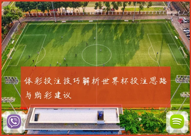 体彩投注技巧解析世界杯投注思路与购彩建议