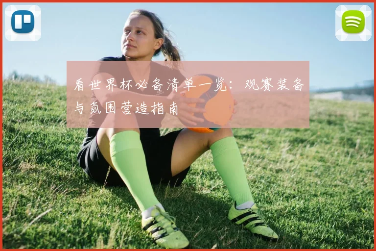 看世界杯必备清单一览：观赛装备与氛围营造指南