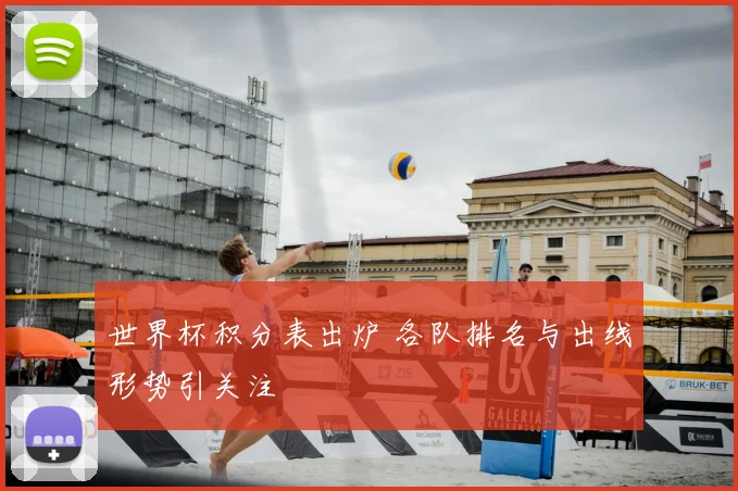 世界杯积分表出炉 各队排名与出线形势引关注