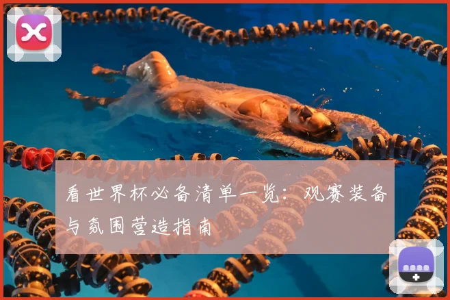 看世界杯必备清单一览:观赛装备与氛围营造指南