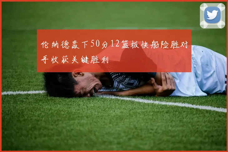 伦纳德轰下50分12篮板快船险胜对手收获关键胜利