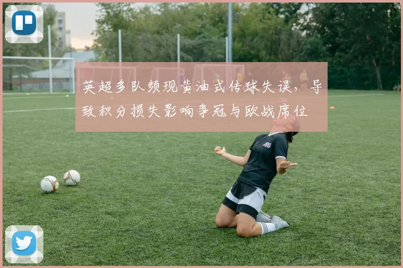英超多队频现黄油式传球失误，导致积分损失影响争冠与欧战席位