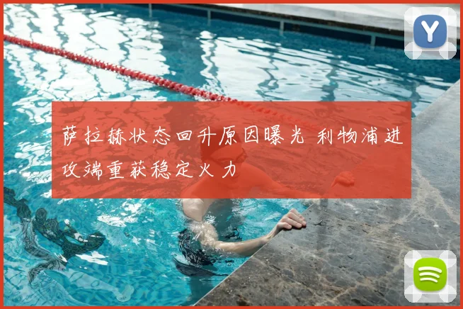 萨拉赫状态回升原因曝光 利物浦进攻端重获稳定火力
