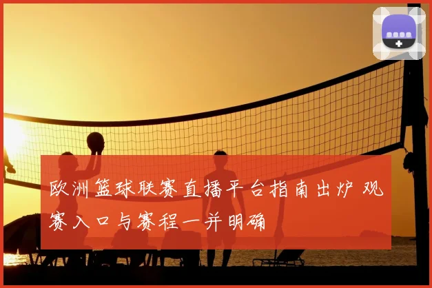 欧洲篮球联赛直播平台指南出炉 观赛入口与赛程一并明确