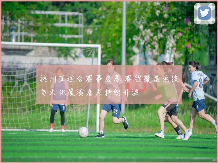 杭州亚运会赛事启幕 赛程覆盖竞技与文化展演看点持续升温