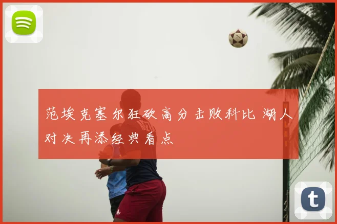 范埃克塞尔狂砍高分击败科比 湖人对决再添经典看点