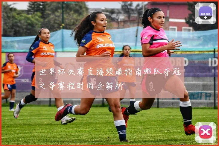 世界杯决赛直播频道指南哪队夺冠之争赛程时间全解析