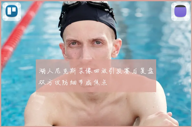 湖人尼克斯录像回放引发赛后复盘双方攻防细节成焦点