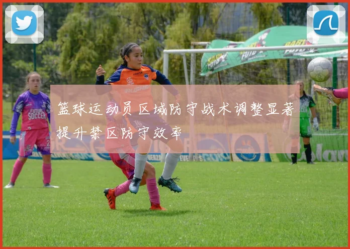 篮球运动员区域防守战术调整显著提升禁区防守效率