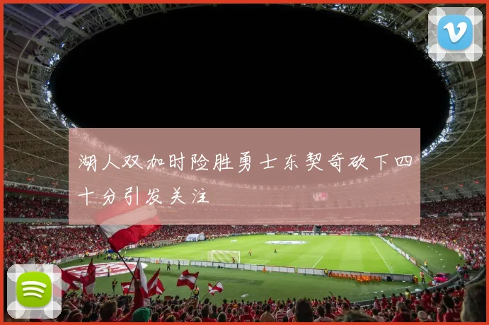 湖人双加时险胜勇士东契奇砍下四十分引发关注