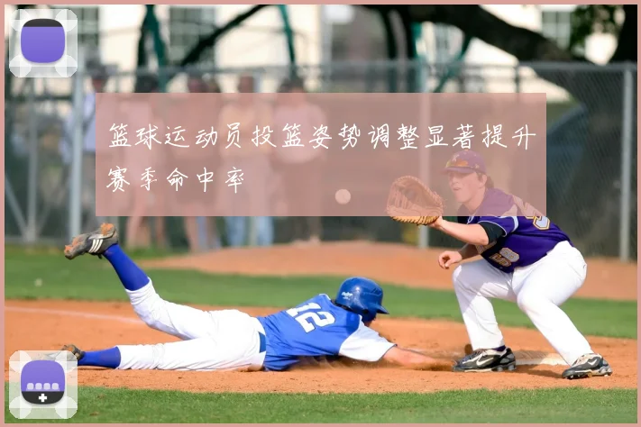 篮球运动员投篮姿势调整显著提升赛季命中率