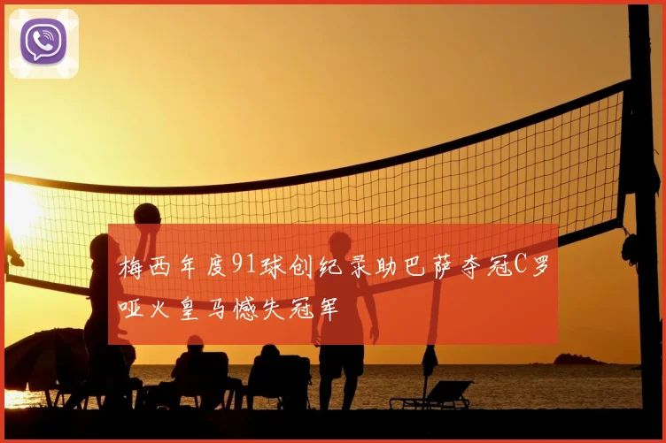 梅西年度91球创纪录助巴萨夺冠C罗哑火皇马憾失冠军