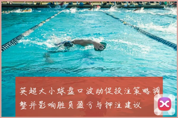 英超大小球盘口波动促投注策略调整并影响胜负盈亏与押注建议