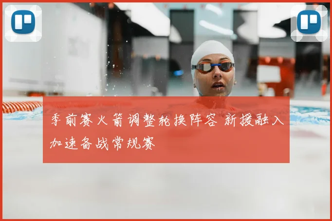 季前赛火箭调整轮换阵容 新援融入加速备战常规赛
