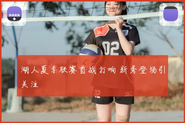 湖人夏季联赛首战打响 新秀登场引关注