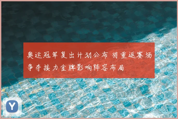 奥运冠军复出计划公布 将重返赛场争夺接力金牌影响阵容布局