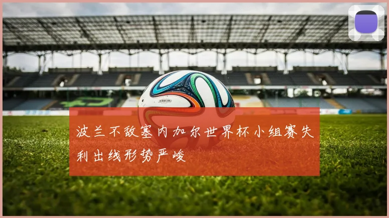 波兰不敌塞内加尔世界杯小组赛失利出线形势严峻