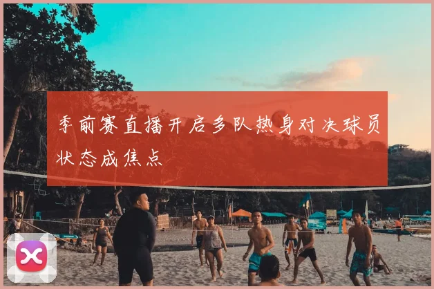 季前赛直播开启多队热身对决球员状态成焦点