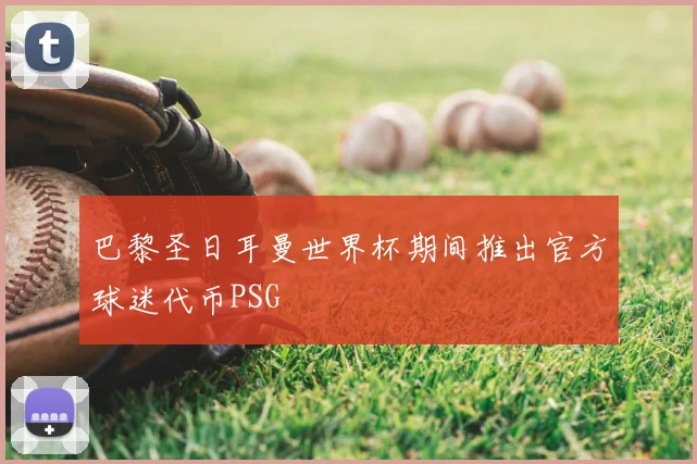 巴黎圣日耳曼世界杯期间推出官方球迷代币PSG