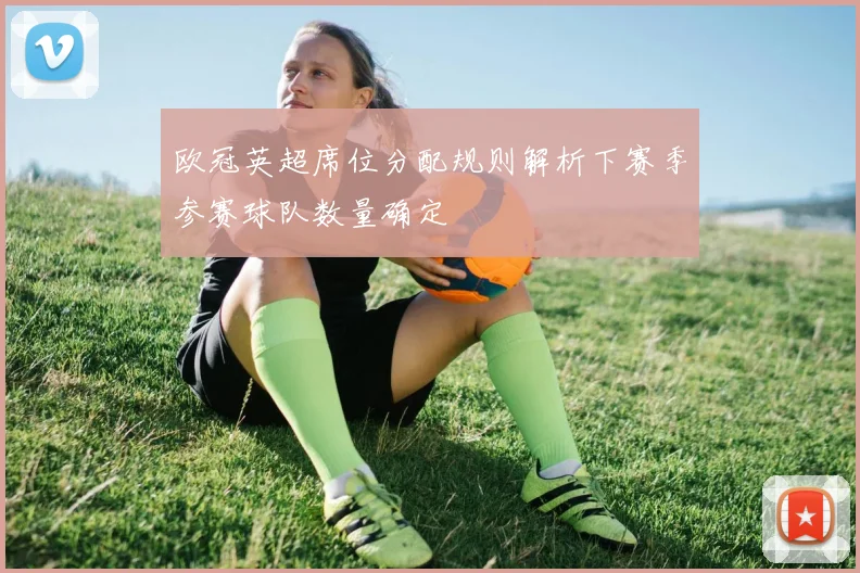 欧冠英超席位分配规则解析下赛季参赛球队数量确定