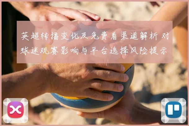 英超转播变化及免费看渠道解析 对球迷观赛影响与平台选择风险提示