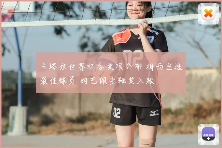 卡塔尔世界杯各奖项公布 梅西当选最佳球员 姆巴佩金靴奖入账