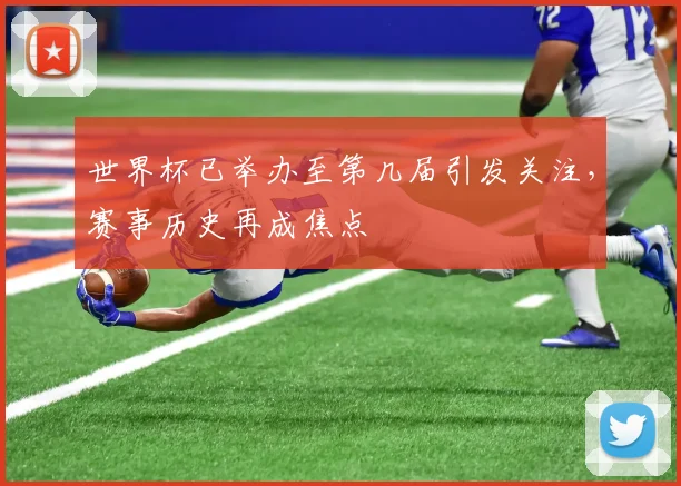 世界杯已举办至第几届引发关注，赛事历史再成焦点