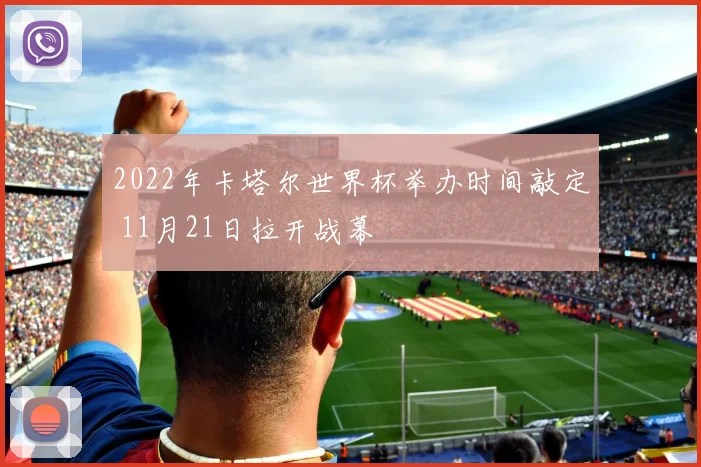 2022年卡塔尔世界杯举办时间敲定 11月21日拉开战幕