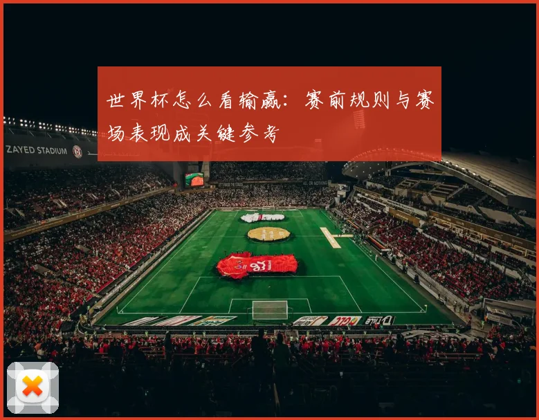 世界杯怎么看输赢：赛前规则与赛场表现成关键参考