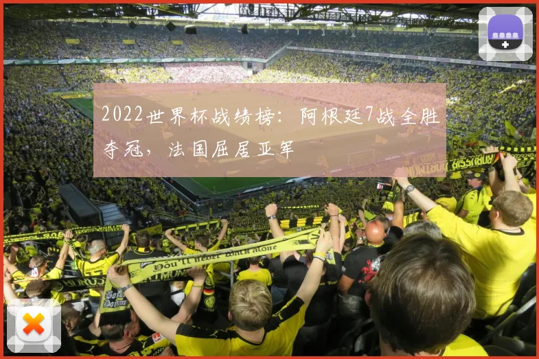 2022世界杯战绩榜：阿根廷7战全胜夺冠，法国屈居亚军